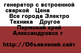 генератор с встроенной сваркой › Цена ­ 25 000 - Все города Электро-Техника » Другое   . Пермский край,Александровск г.